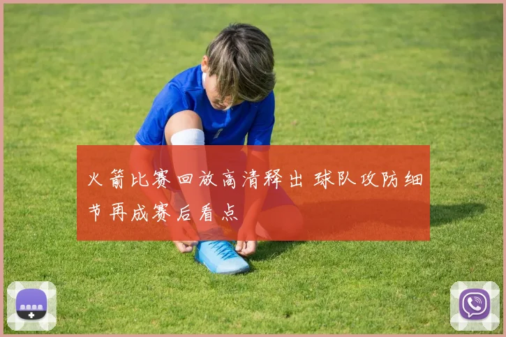 火箭比赛回放高清释出 球队攻防细节再成赛后看点
