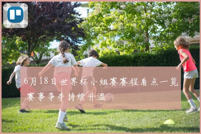 6月18日世界杯小组赛赛程看点一览 赛事争夺持续升温
