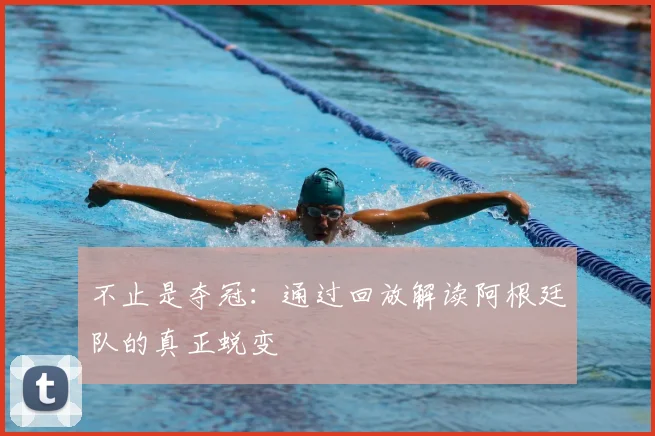 不止是夺冠：通过回放解读阿根廷队的真正蜕变