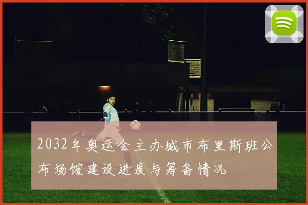 2032年奥运会主办城市布里斯班公布场馆建设进度与筹备情况