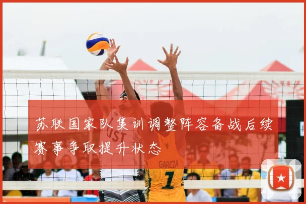 苏联国家队集训调整阵容备战后续赛事争取提升状态
