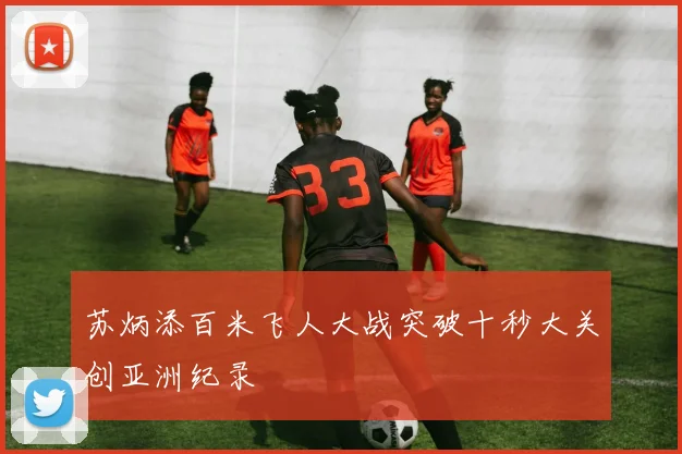 苏炳添百米飞人大战突破十秒大关创亚洲纪录