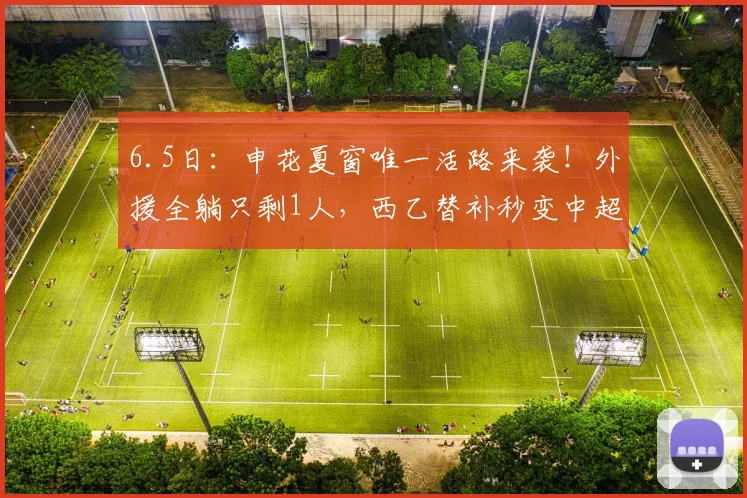 6.5日:申花夏窗唯一活路来袭!外援全躺只剩1人,西乙替补秒变中超救星_阿苏埃_盖伊_赛季