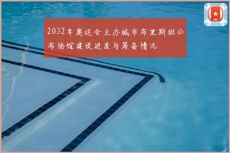 2032年奥运会主办城市布里斯班公布场馆建设进度与筹备情况