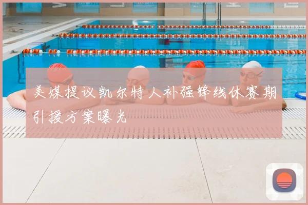 美媒提议凯尔特人补强锋线休赛期引援方案曝光