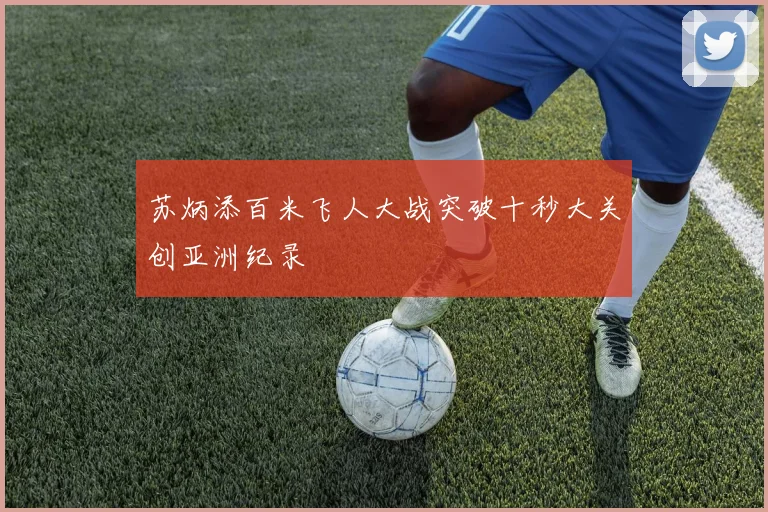苏炳添百米飞人大战突破十秒大关创亚洲纪录