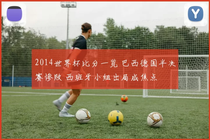 2014世界杯比分一览 巴西德国半决赛惨败 西班牙小组出局成焦点