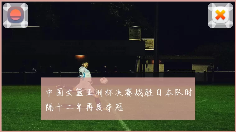 中国女篮亚洲杯决赛战胜日本队时隔十二年再度夺冠