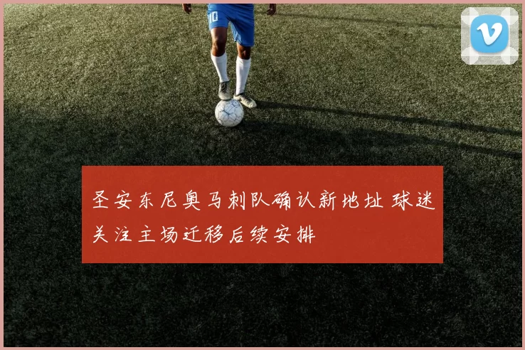 圣安东尼奥马刺队确认新地址 球迷关注主场迁移后续安排