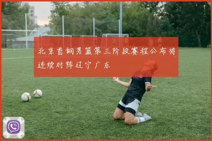 北京首钢男篮第三阶段赛程公布将连续对阵辽宁广东