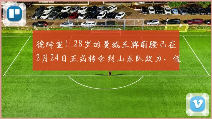 德转宣！28岁的曼城王牌前腰已在2月24日正式转会到山东队效力，值得期待_青岛海牛队_席尔瓦_中超