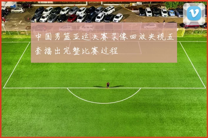 中国男篮亚运决赛录像回放央视五套播出完整比赛过程
