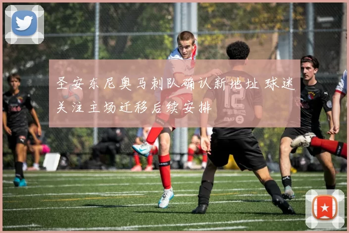 圣安东尼奥马刺队确认新地址 球迷关注主场迁移后续安排