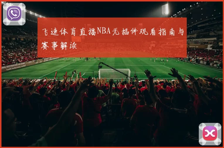 飞速体育直播NBA无插件观看指南与赛事解读