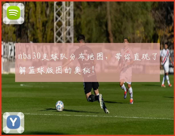nba30支球队分布地图，带你直观了解篮球版图的奥秘！