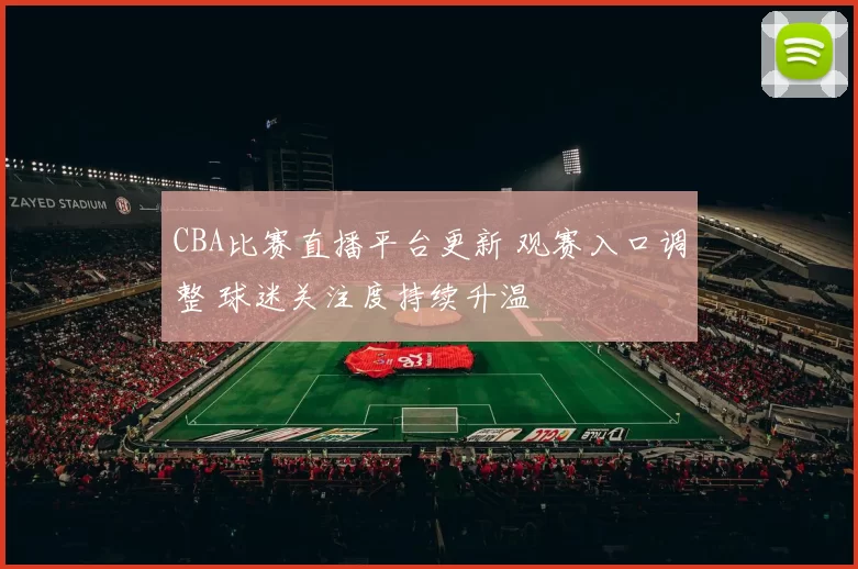 CBA比赛直播平台更新 观赛入口调整 球迷关注度持续升温