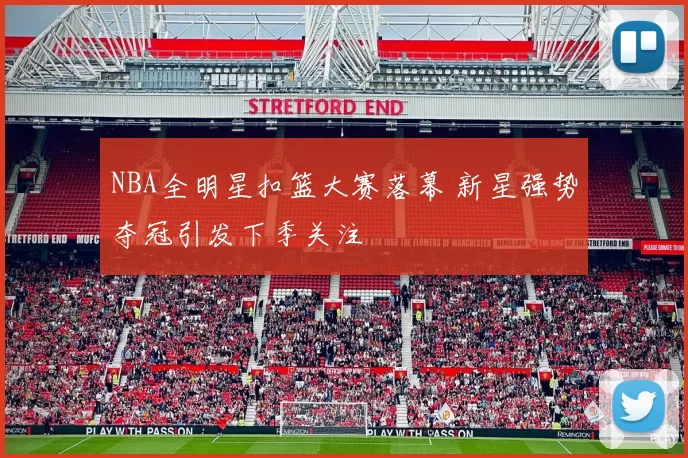 NBA全明星扣篮大赛落幕 新星强势夺冠引发下季关注