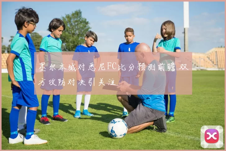 墨尔本城对悉尼FC比分预测前瞻 双方攻防对决引关注