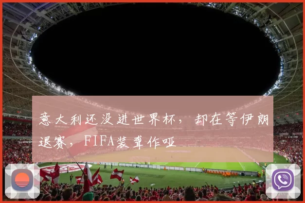 意大利还没进世界杯，却在等伊朗退赛，FIFA装聋作哑