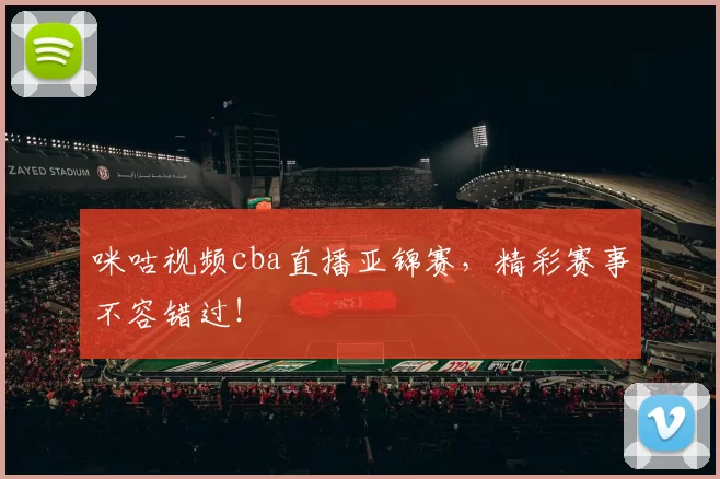咪咕视频cba直播亚锦赛，精彩赛事不容错过！