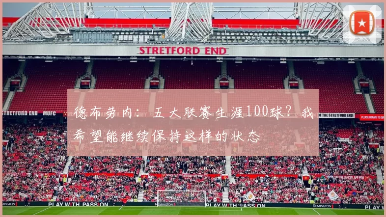 德布劳内：五大联赛生涯100球？我希望能继续保持这样的状态