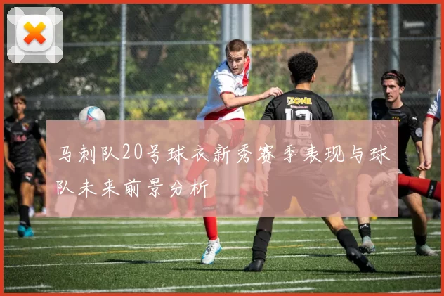 马刺队20号球衣新秀赛季表现与球队未来前景分析