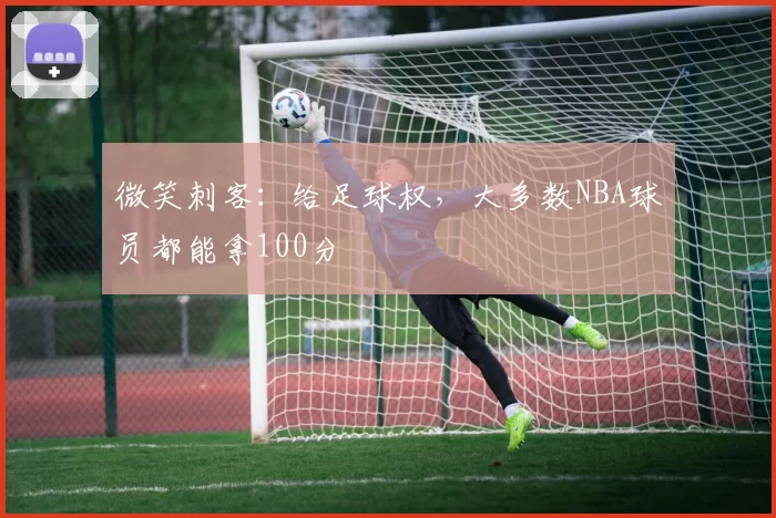 微笑刺客：给足球权，大多数NBA球员都能拿100分